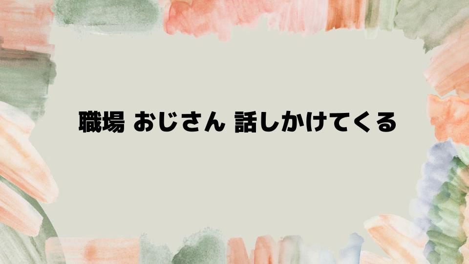 職場おじさんに話しかけられるときの対処法